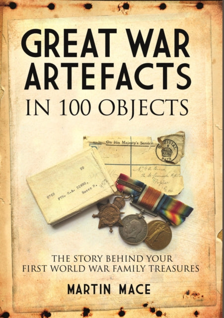 Great War Artefacts in 100 Objects: The Story Behind Your First World War Family Treasures