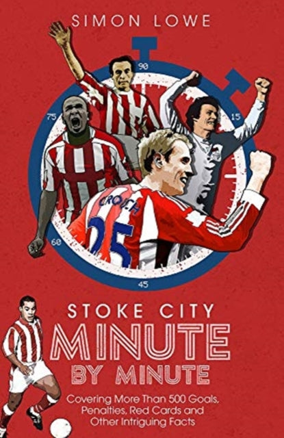Stoke City Minute By Minute: Covering More Than 500 Goals, Penalties, Red Cards and Other Intriguing Facts