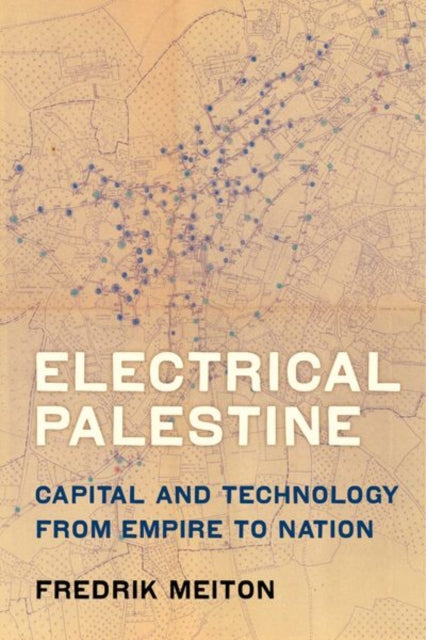 Electrical Palestine: Capital and Technology from Empire to Nation