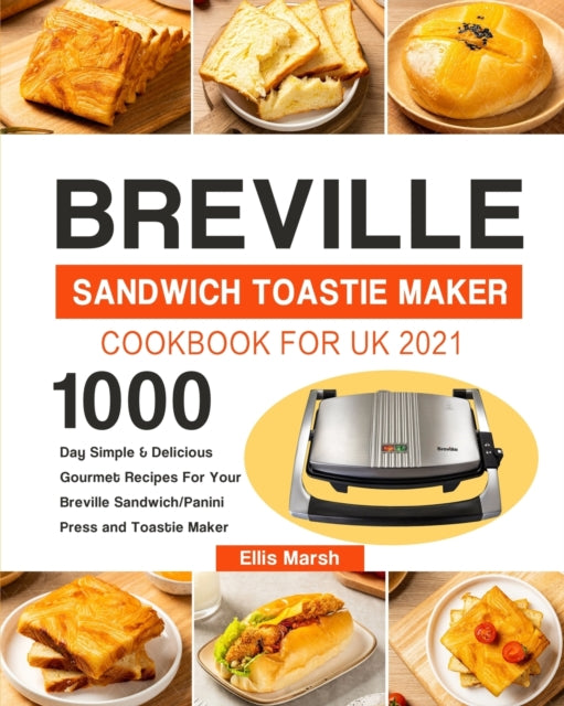 Breville Sandwich Toastie Maker Cookbook for UK 2021: 1000-Day Simple & Delicious Gourmet Recipes For Your Breville Sandwich/Panini Press and Toastie Maker