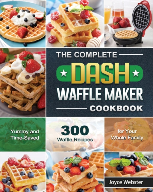 Complete DASH Waffle Maker Cookbook: 300 Yummy and Time-Saved Waffle Recipes for Your Whole Family