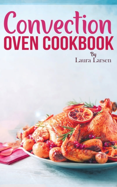 Convection Oven Cookbook: Quick and Easy Recipes to Cook, Roast, Grill and Bake with Convection. Delicious, Healthy and Crispy Meals for beginners and advanced users.