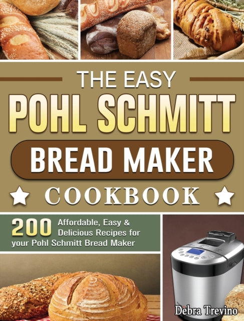 Easy Pohl Schmitt Bread Maker Cookbook: 200 Affordable, Easy & Delicious Recipes for your Pohl Schmitt Bread Maker