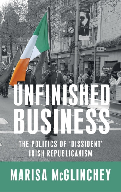 Unfinished Business: The Politics of 'Dissident' Irish Republicanism