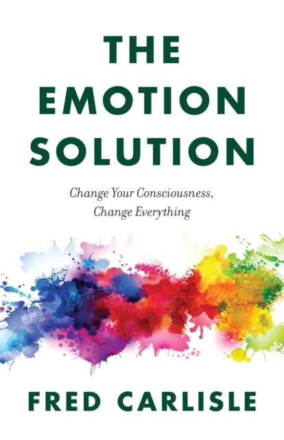 Emotion Solution: Change Your Consciousness, Change Everything