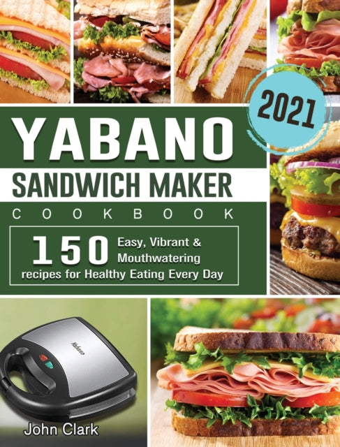 Yabano Sandwich Maker Cookbook 2021: 150 Easy, Vibrant & Mouthwatering recipes for Healthy Eating Every Day