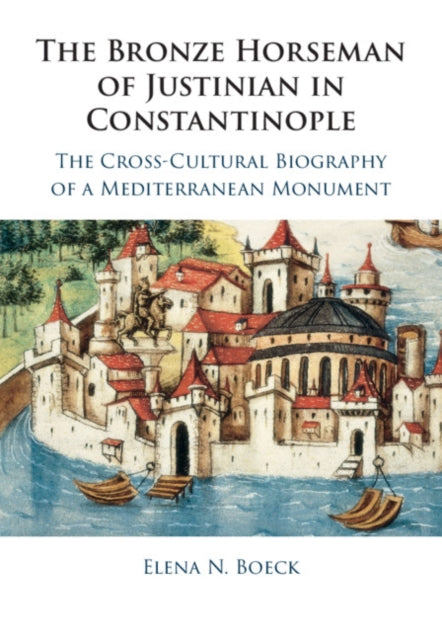 Bronze Horseman of Justinian in Constantinople: The Cross-Cultural Biography of a Mediterranean Monument