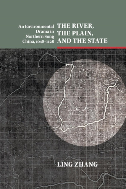 River, the Plain, and the State: An Environmental Drama in Northern Song China, 1048-1128