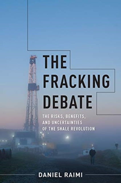 Fracking Debate: The Risks, Benefits, and Uncertainties of the Shale Revolution