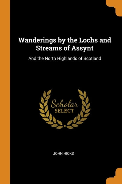 Wanderings by the Lochs and Streams of Assynt: And the North Highlands of Scotland