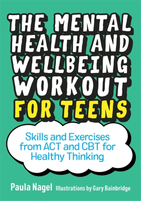 Mental Health and Wellbeing Workout for Teens: Skills and Exercises from Act and CBT for Healthy Thinking