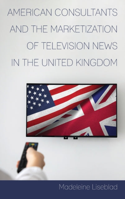 American Consultants and the Marketization of Television News in the United Kingdom