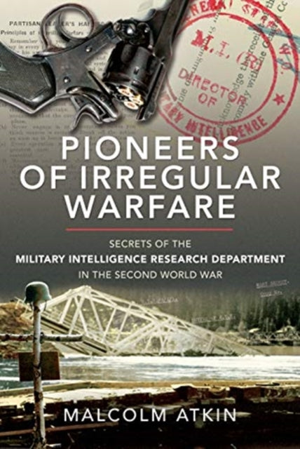 Pioneers of Irregular Warfare: Secrets of the Military Intelligence Research Department of the Second World War