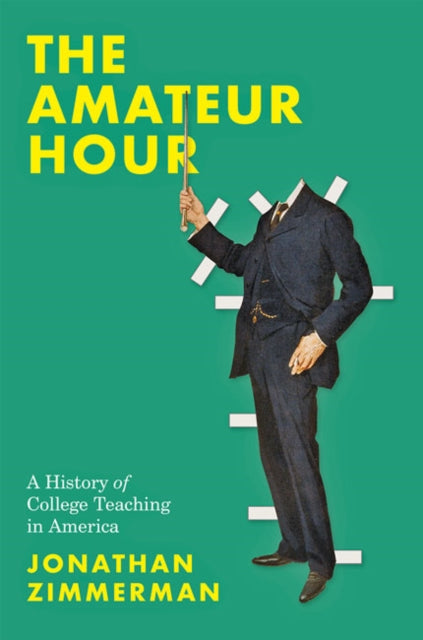 Amateur Hour: A History of College Teaching in America