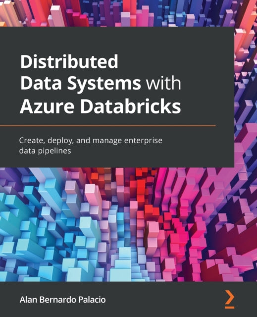 Distributed Data Systems with Azure Databricks: Create, deploy, and manage enterprise data pipelines