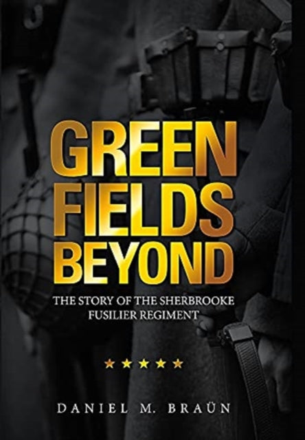 Green Fields Beyond: The Story of the Sherbrooke Fusilier Regiment
