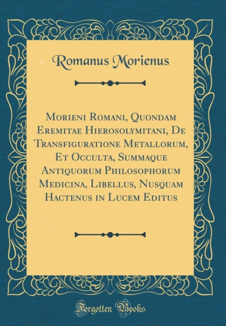 Morieni Romani, Quondam Eremitae Hierosolymitani, de Transfiguratione Metallorum, Et Occulta