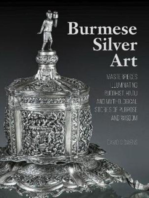 Burmese Silver Art: Masterpieces Illuminating Buddhist, Hindu and Mythological Stories of Purpose and Wisdom