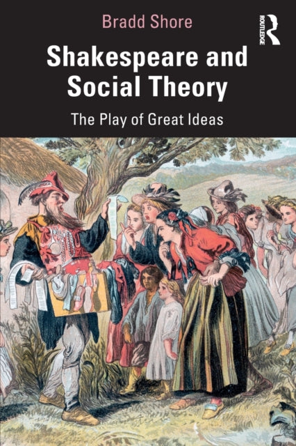 Shakespeare and Social Theory: The Play of Great Ideas