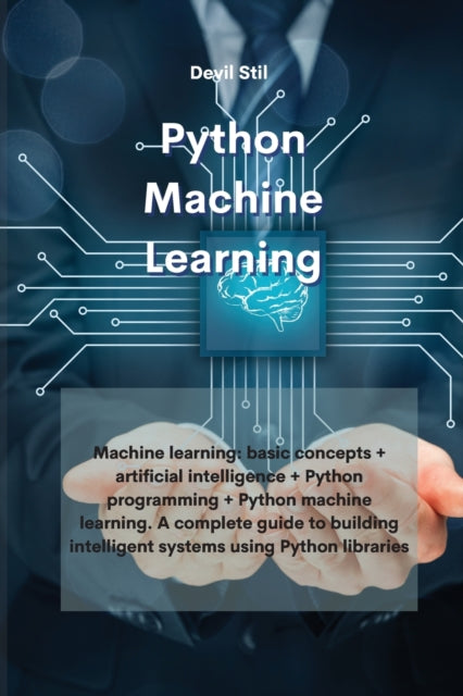 Python Machine Learning: Machine learning: basic concepts + artificial intelligence + Python programming + Python machine learning. A complete guide to building intelligent systems using Python libraries
