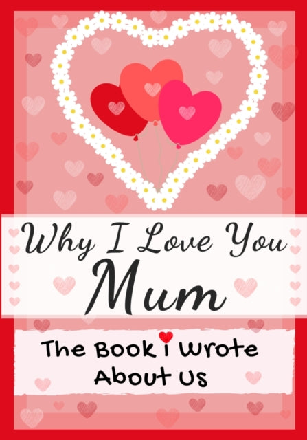 Why I Love You Mum: The Book I Wrote About Us Perfect for Kids Valentine's Day Gift, Birthdays, Christmas, Anniversaries