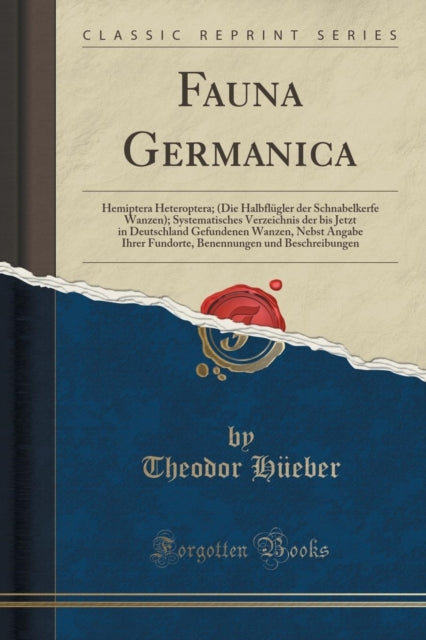 Fauna Germanica: Hemiptera Heteroptera; (Die Halbflugler Der Schnabelkerfe Wanzen); Systematisches Verzeichnis Der Bis Jetzt in Deutschland Gefundenen Wanzen, Nebst Angabe Ihrer Fundorte, Benennungen Und Beschreibungen (Classic Reprint)