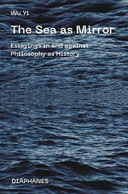 Sea as Mirror - Essayings in and against Philosophy as History