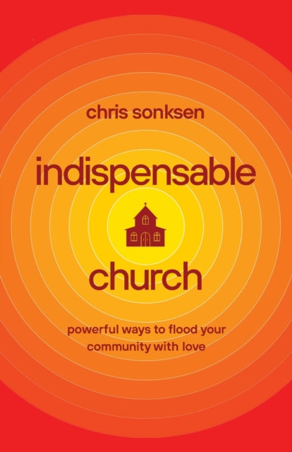Indispensable Church: Powerful Ways to Flood Your Community with Love
