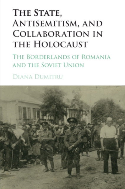 State, Antisemitism, and Collaboration in the Holocaust: The Borderlands of Romania and the Soviet Union