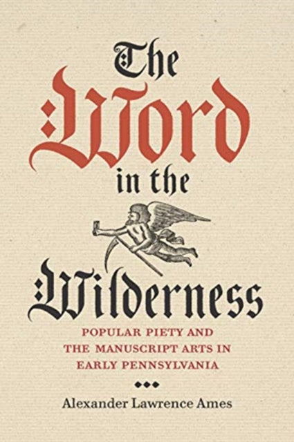 Word in the Wilderness: Popular Piety and the Manuscript Arts in Early Pennsylvania