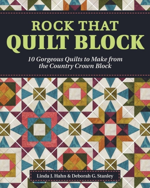 Rock That Quilt Block: 10 Gorgeous Quilts to Make from One Simple Block