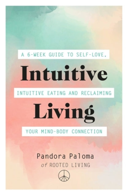 Intuitive Living: A 6-week guide to self-love, intuitive eating and reclaiming your mind-body connection