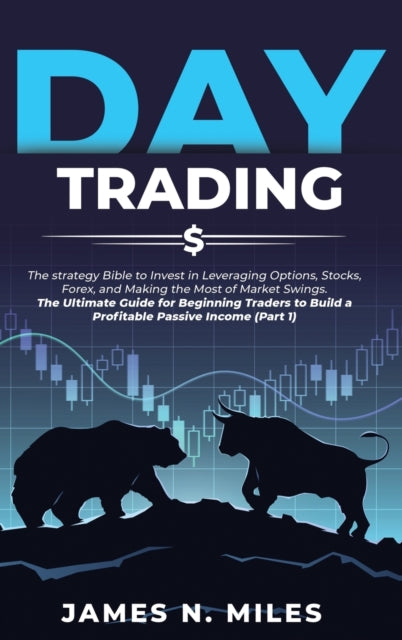 Day Trading: The strategy Bible to Invest in Leveraging Options, Stocks, Forex, and Making the Most of Market Swings. The Ultimate Guide for Beginning Traders to Build a Profitable Passive Income (Part 1)