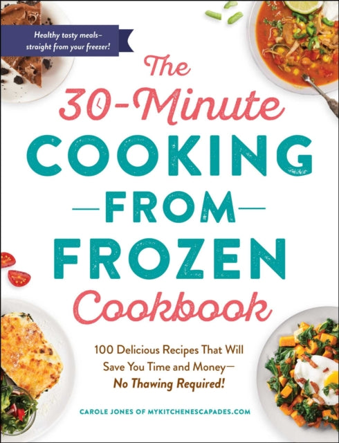 30-Minute Cooking from Frozen Cookbook: 100 Delicious Recipes That Will Save You Time and Money-No Pre-Thawing Required!