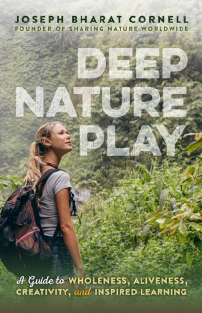 Deep Nature Play: A Guide to Wholeness, Aliveness, Creativity, and Inspired Learning