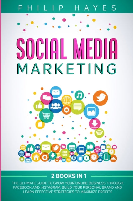 Social Media Marketing: 2 Books in 1. The Ultimate Guide to Grow Your Online Business through Facebook and Instagram. Build Your Personal Brand and Learn Effective Strategies to Maximize Profits