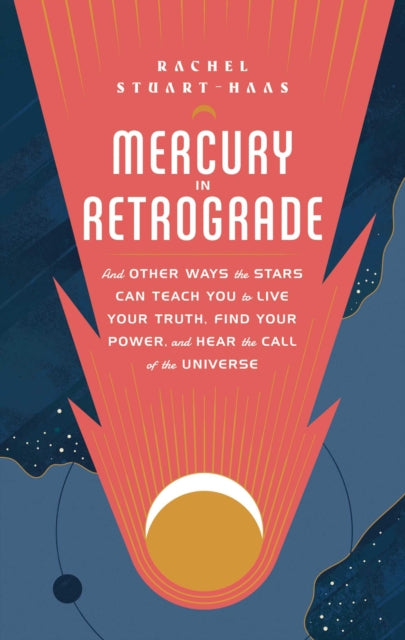 Mercury in Retrograde: And Other Ways the Stars Can Teach You to Live Your Truth, Find Your Power, and Hear the Call of the Universe