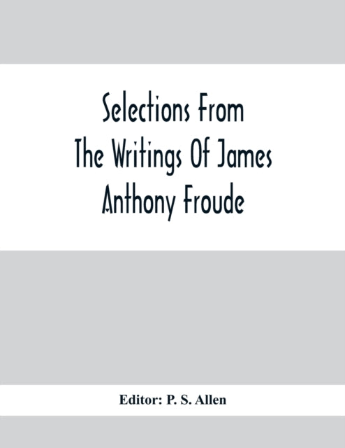 Selections From The Writings Of James Anthony Froude