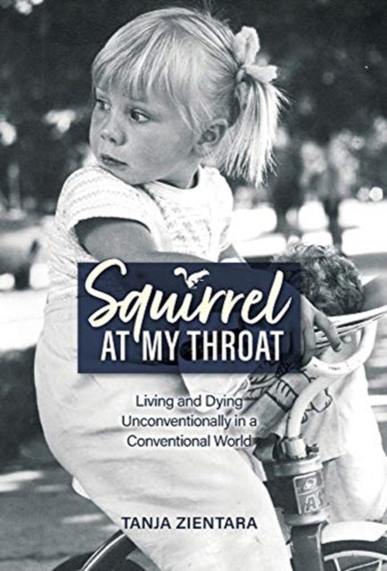 Squirrel At My Throat: Living and Dying Unconventionally in a Conventional World