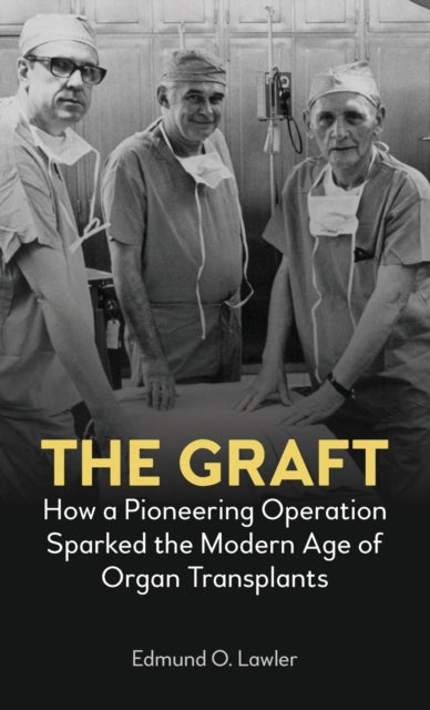 Graft: How a Pioneering Operation Sparked the Modern Age of Organ Transplants