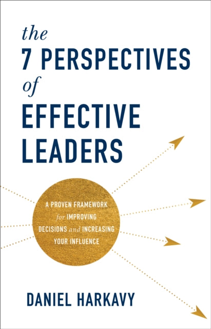 7 Perspectives of Effective Leaders: A Proven Framework for Improving Decisions and Increasing Your Influence