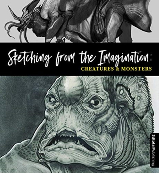 Sketching from the Imagination: Creatures & Monsters: Creatures & Monsters