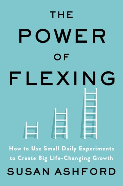 Power of Flexing: How to Use Small Daily Experiments to Create Big Life-Changing Growth