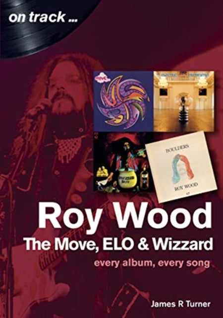 Roy Wood: The Move, ELO and Wizzard - On Track ...: Every Album, Every Song