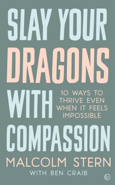 Slay Your Dragons With Compassion: Ten Ways to Thrive Even When It Feels Impossible