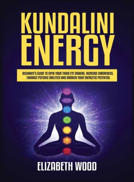 Kundalini Energy: Beginner's Guide to Open Your Third Eye Chakra, Increase Awareness, Enhance Psychic Abilities and Awaken Your Energetic Potential