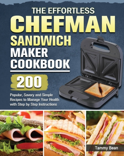 Effortless Chefman Sandwich Maker Cookbook: 200 Popular, Savory and Simple Recipes to Manage Your Health with Step by Step Instructions