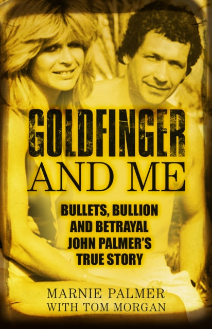 Goldfinger and Me: The Real Story of John Palmer, Britain's Most Powerful Gangster