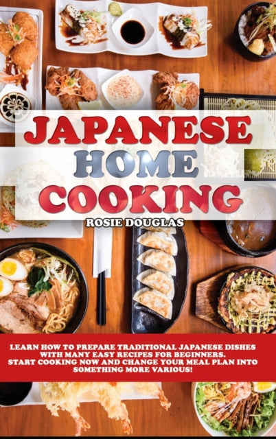 Japanese Home Cooking: Learn how to prepare traditional Japanese dishes with many easy recipes for beginners. Start cooking now and change your meal plan into something more various!
