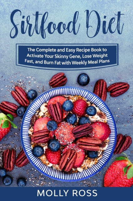 Sirtfood Diet: This Book Includes: Sirtfood Diet for Beginners and Cookbook. The Complete Guide to Sirt Foods to Lose Weight and Burn Fat with Easy and Delicious Recipes and Weekly Meal Plans